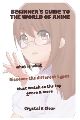 Beginner's Guide to the World of Anime: What is what Discover the Different Types Must Watch on The Top Genre & More by Clear, Crystal K.