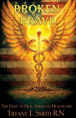 Broken and Brave: The Fight to Heal American Healthcare by Smith, Tiffany L.