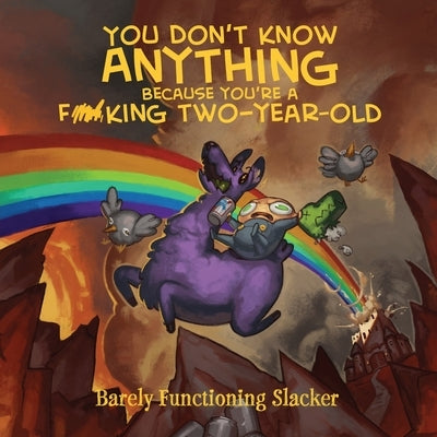 You Don't Know Anything Because You're a F*cking Two-Year-Old by Barely Functioning Slacker