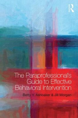 The Paraprofessional's Guide to Effective Behavioral Intervention by Ashbaker, Betty Y.