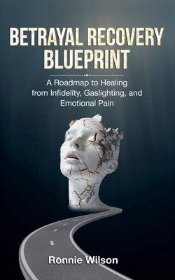 Betrayal Recovery Blueprint: A Roadmap to Healing from Infidelity, Gaslighting, and Emotional Pain by Bentinck, Randy