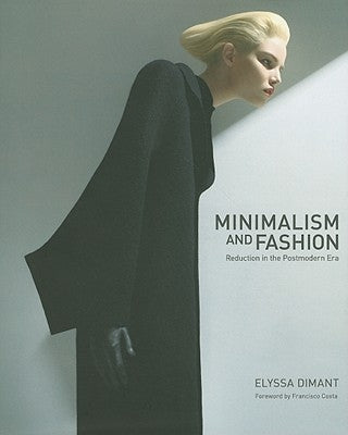 Minimalism and Fashion: Reduction in the Postmodern Era by Dimant, Elyssa