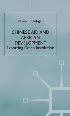 Chinese Aid and African Development: Exporting Green Revolution by Bräutigam, D.