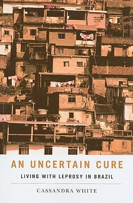 An Uncertain Cure: Living with Leprosy in Brazil by White, Cassandra