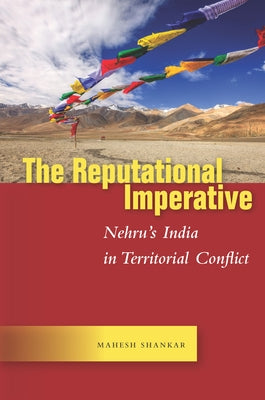 The Reputational Imperative: Nehru's India in Territorial Conflict by Shankar, Mahesh