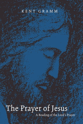The Prayer of Jesus: A Reading of the Lord's Prayer by Gramm, Kent