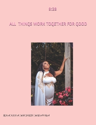 8: 28 All Things Work Together for Good by Mwaura, Shanita Michelle