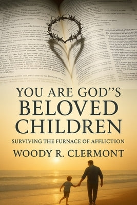 You are God's Beloved Children: Surviving the Furnace of Affliction by Clermont, Woody R.