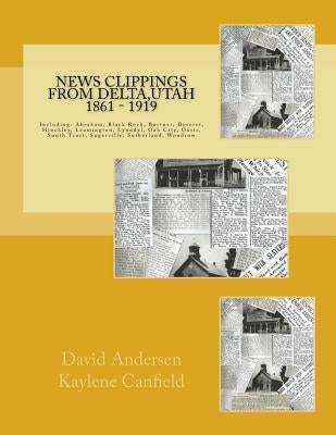 News Clippings from Delta, Utah 1861 - 1919: Including: Abraham, Black Rock, Burtner, Deseret, Hinckley, Leamington, Lynndyl, Oak City, Oasis, South T by Canfield, Kaylene