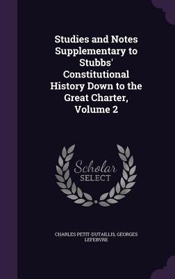 Studies and Notes Supplementary to Stubbs' Constitutional History Down to the Great Charter, Volume 2 by Petit-Dutaillis, Charles