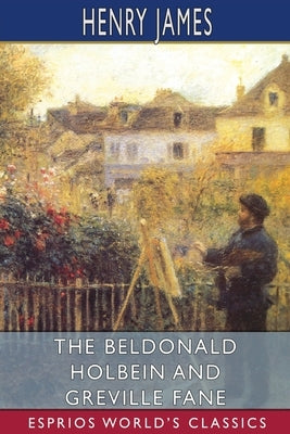 The Beldonald Holbein and Greville Fane (Esprios Classics) by James, Henry