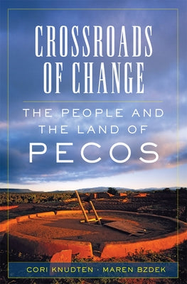 Crossroads of Change: The People and the Land of Pecos Volume 4 by Knudten, Cori