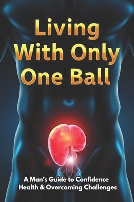 Living With Only One Ball: A Man's Guide to Confidence Health & Overcoming Challenges by Hardini, K.
