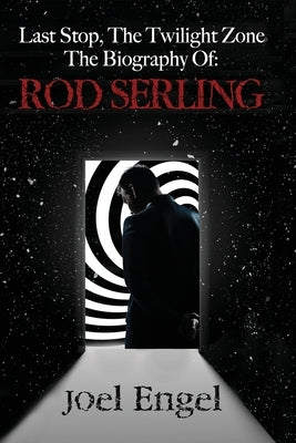 Last Stop, the Twilight Zone: The Biography of Rod Serling by Engel, Joel