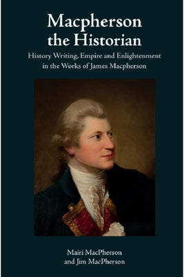 MacPherson the Historian: History Writing, Empire and Enlightenment in the Works of James MacPherson by MacPherson, Mairi