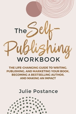 The Self-Publishing Workbook: The Life-Changing Guide to Writing, Publishing, and Marketing Your Book, Becoming a Bestselling Author, and Making an by Postance, Julie