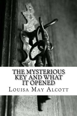 The Mysterious Key and What It Opened by Alcott, Louisa May