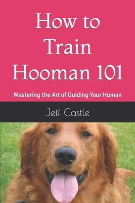 How to Train Hooman 101: Mastering the Art of Guiding Your Human by Castle, Jeff