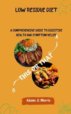 Low Residue Diet: A Comprehensive Guide to Digestive Health and Symptom Relief by Morris, Adams U.