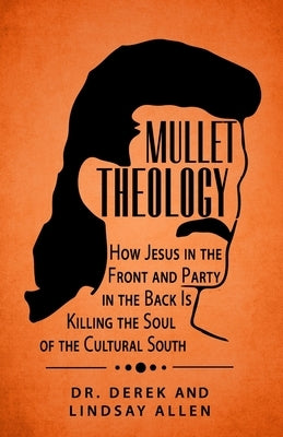 Mullet Theology: How Jesus in the Front and Party in the Back Is Killing the Soul of the Cultural South by Allen, Lindsay