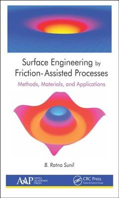 Surface Engineering by Friction-Assisted Processes: Methods, Materials, and Applications by Sunil, B. Ratna