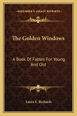 The Golden Windows: A Book Of Fables For Young And Old by Richards, Laura E.