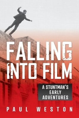 Falling Into Film: A Stuntman's Early Adventures by Weston, Paul