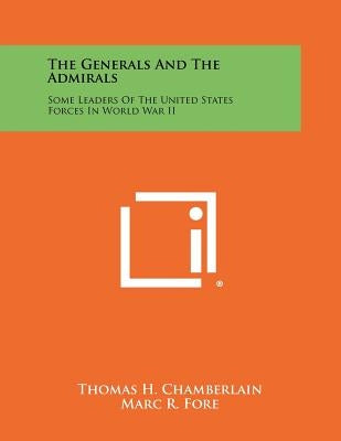 The Generals and the Admirals: Some Leaders of the United States Forces in World War II by Chamberlain, Thomas H.