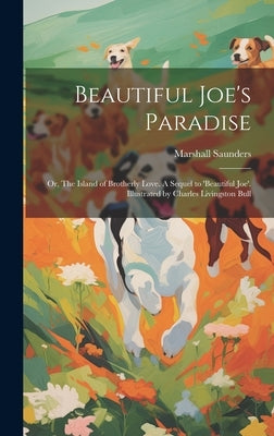 Beautiful Joe's Paradise; or, The Island of Brotherly Love. A Sequel to 'Beautiful Joe'. Illustrated by Charles Livingston Bull by Saunders, Marshall