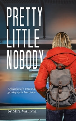 Pretty Little Nobody: Reflections of a Ukrainian growing up in Americana by Vasilivna, Mira