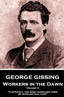 George Gissing - Workers in the Dawn - Volume II (of III): "Flippancy, the most hopeless form of intellectual vice" by Gissing, George
