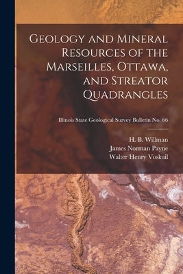Geology and Mineral Resources of the Marseilles, Ottawa, and Streator Quadrangles; Illinois State Geological Survey Bulletin No. 66 by Willman, H. B. (Harold Bowen) 1901-