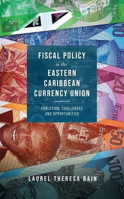 Fiscal Policy in the Eastern Caribbean Currency Union: Evolution, Challenges and Opportunities by Bain, Laurel Theresa