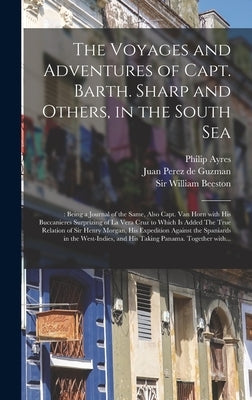 The Voyages and Adventures of Capt. Barth. Sharp and Others, in the South Sea: : Being a Journal of the Same, Also Capt. Van Horn With His Buccanieres by Ayres, Philip 1638-1712 Ed