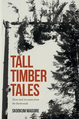 Tall Timber Tales: Yarns and Accounts from the Backwoods by Maguire, Skookum