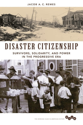 Disaster Citizenship: Survivors, Solidarity, and Power in the Progressive Era by Remes, Jacob A. C.