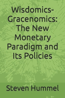Wisdomics-Gracenomics: The New Monetary Paradigm and Its Policies by Hummel, Steven Craig