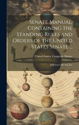 Senate Manual, Containing the Standing Rules and Orders of the United States Senate ...: Jefferson's Manual, Etc by United States Congress Senate