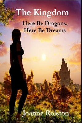 The Kingdom, Here Be Dragons, Here Be Dreams by Rolston, Joanne
