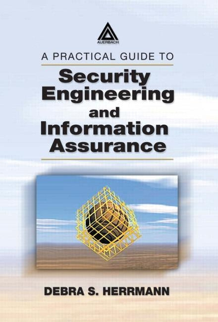 A Practical Guide to Security Engineering and Information Assurance by Herrmann, Debra S.