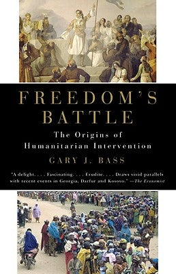 Freedom's Battle: The Origins of Humanitarian Intervention by Bass, Gary J.