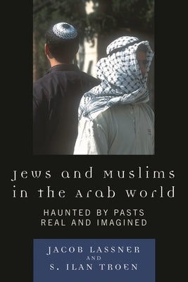 Jews and Muslims in the Arab World: Haunted by Pasts Real and Imagined by Lassner, Jacob