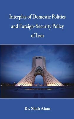 Interplay of Domestic Politics and Foreign-Security Policy of Iran by Alam