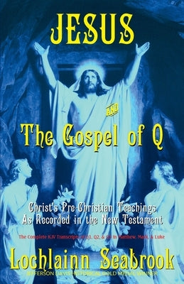 Jesus and the Gospel of Q: Christ's Pre-Christian Teachings as Recorded in the New Testament by Seabrook, Lochlainn