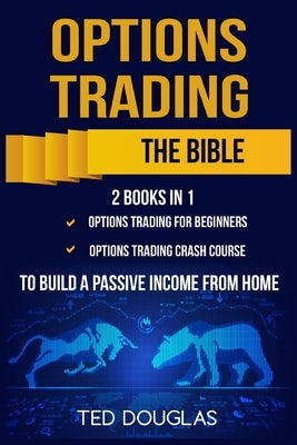 Options Trading: The Bible: This book includes: Options Trading for beginners, Options Trading Crash Course to build a passive income f by Douglas, Ted