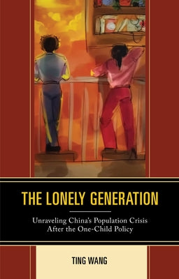 The Lonely Generation: Unraveling China's Population Crisis After the One-Child Policy by Wang, Ting