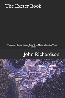 The Exeter Book: The Anglo-Saxon Poetic Records in Modern English, Volume 3 by Richardson, John