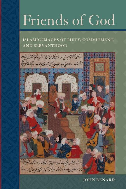 Friends of God: Islamic Images of Piety, Commitment, and Servanthood by Renard, John