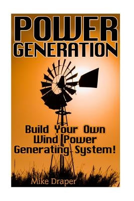 Power Generation: Build Your Own Wind Power Generating System! by Draper, Mike
