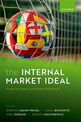 The Internal Market Ideal: Essays in Honour of Stephen Weatherill by Adams-Prassl, Jeremias